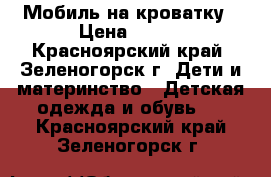 Мобиль на кроватку › Цена ­ 400 - Красноярский край, Зеленогорск г. Дети и материнство » Детская одежда и обувь   . Красноярский край,Зеленогорск г.